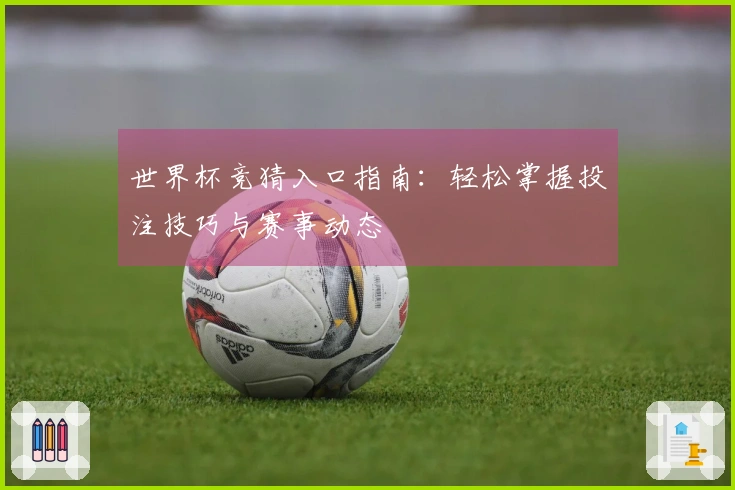 世界杯竞猜入口指南：轻松掌握投注技巧与赛事动态