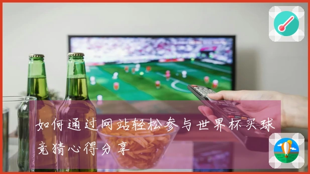 如何通过网站轻松参与世界杯买球竞猜心得分享