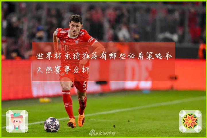 世界杯竞猜推荐有哪些必看策略和火热赛事分析
