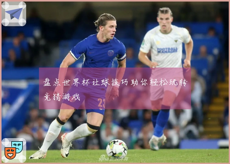 盘点世界杯让球技巧助你轻松玩转竞猜游戏