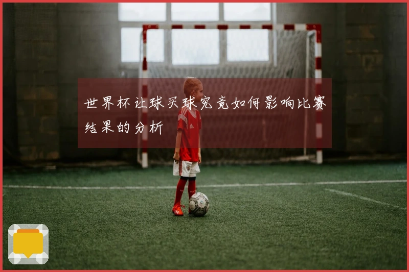 世界杯让球买球究竟如何影响比赛结果的分析
