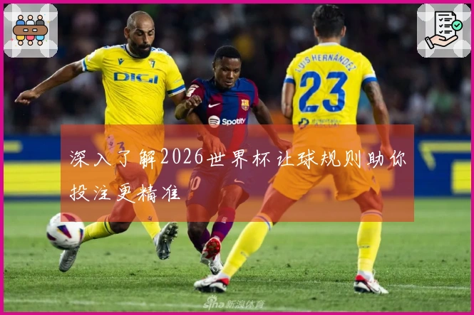 深入了解2026世界杯让球规则助你投注更精准