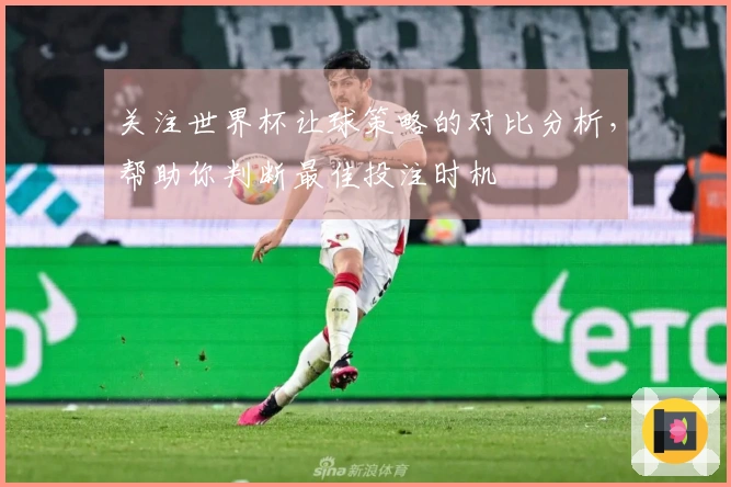 关注世界杯让球策略的对比分析，帮助你判断最佳投注时机