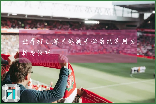 世界杯让球买球新手必看的实用分析与技巧