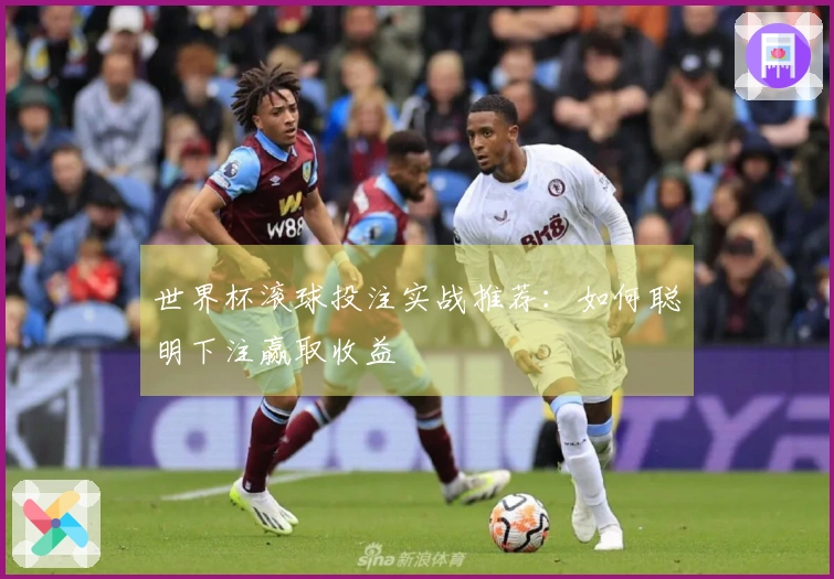世界杯滚球投注实战推荐：如何聪明下注赢取收益