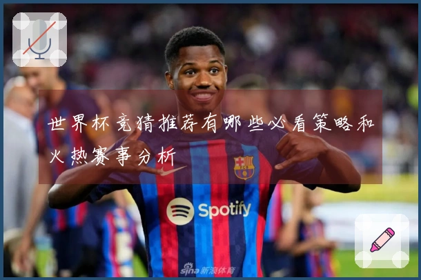 世界杯竞猜推荐有哪些必看策略和火热赛事分析