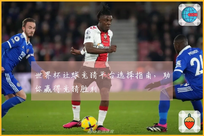 世界杯让球竞猜平台选择指南，助你赢得竞猜胜利